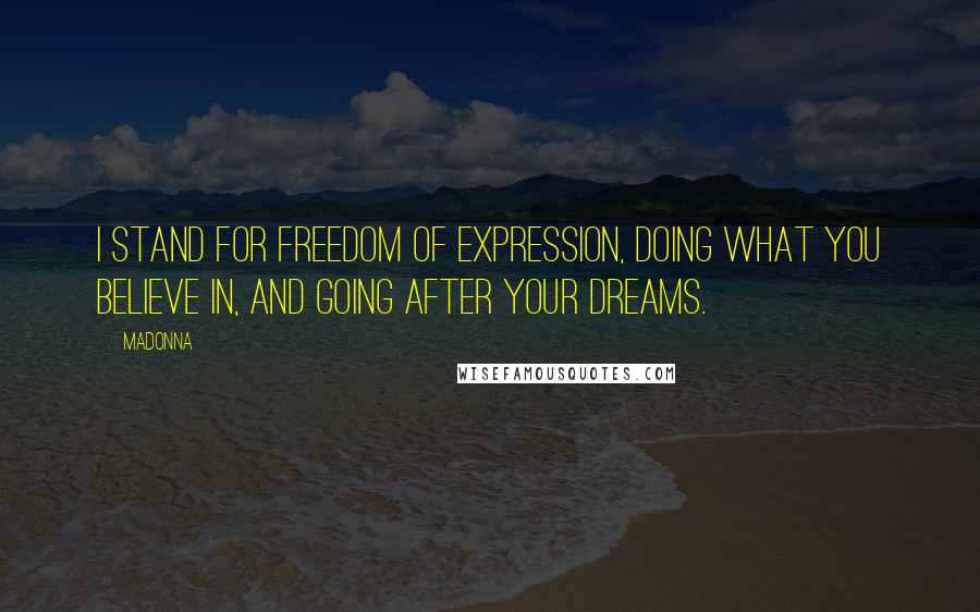 Madonna Quotes: I stand for freedom of expression, doing what you believe in, and going after your dreams.