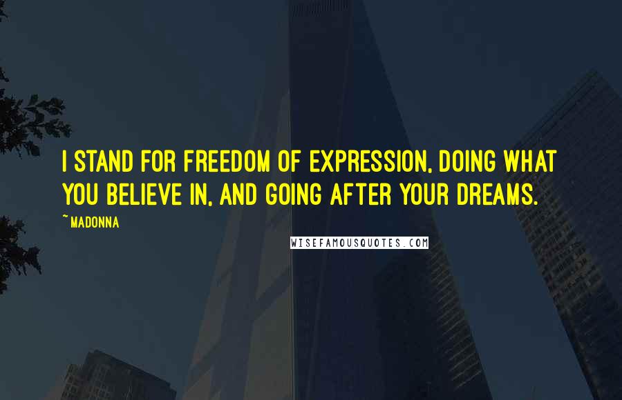 Madonna Quotes: I stand for freedom of expression, doing what you believe in, and going after your dreams.