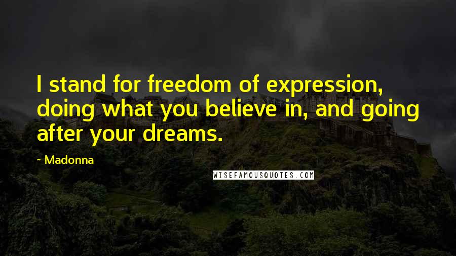 Madonna Quotes: I stand for freedom of expression, doing what you believe in, and going after your dreams.