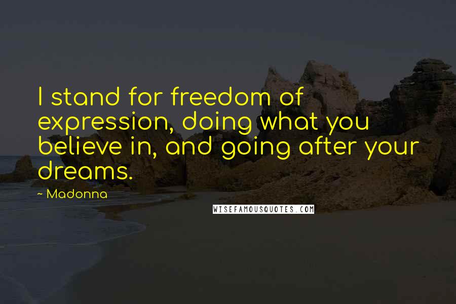 Madonna Quotes: I stand for freedom of expression, doing what you believe in, and going after your dreams.