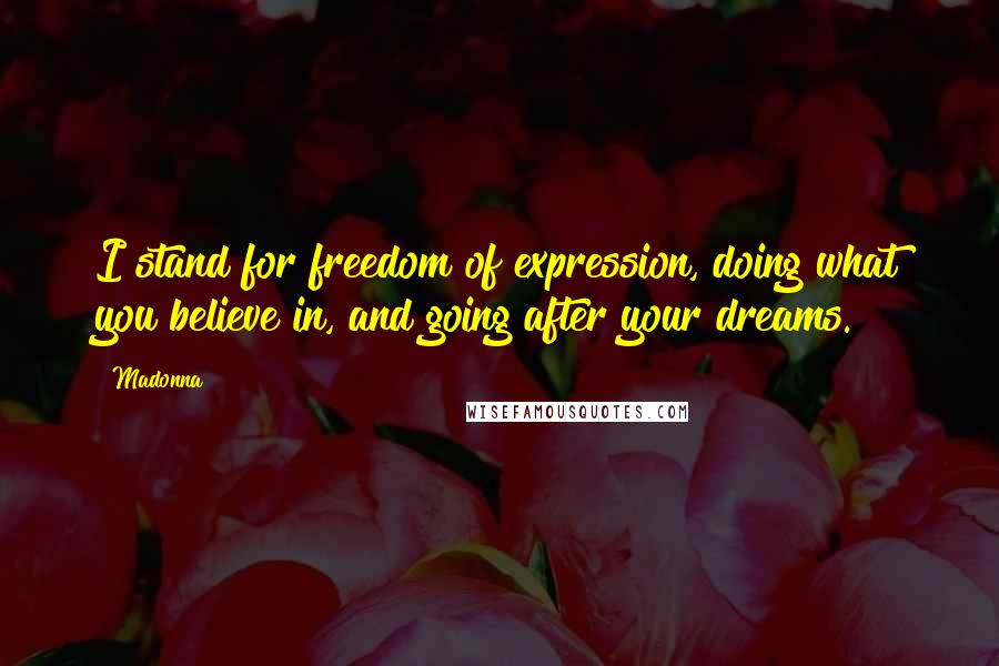 Madonna Quotes: I stand for freedom of expression, doing what you believe in, and going after your dreams.