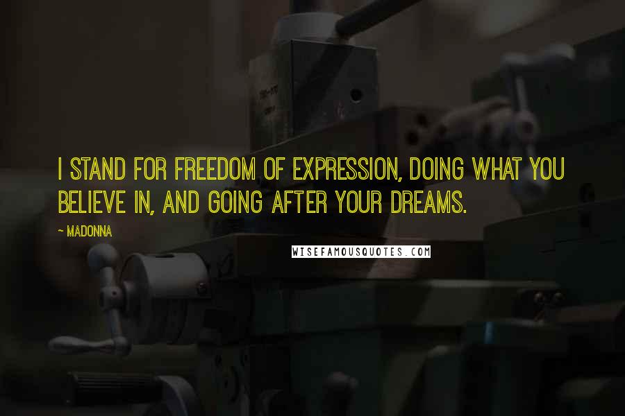 Madonna Quotes: I stand for freedom of expression, doing what you believe in, and going after your dreams.