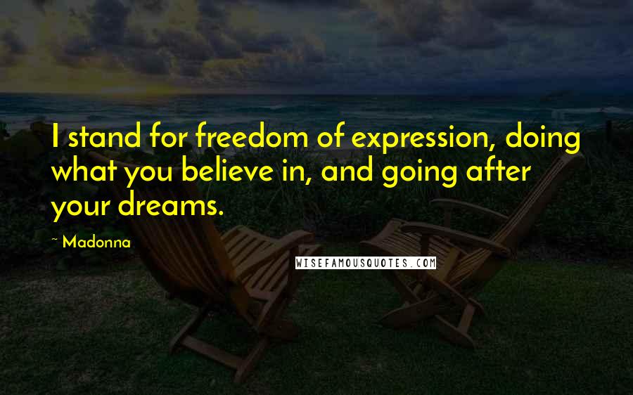 Madonna Quotes: I stand for freedom of expression, doing what you believe in, and going after your dreams.