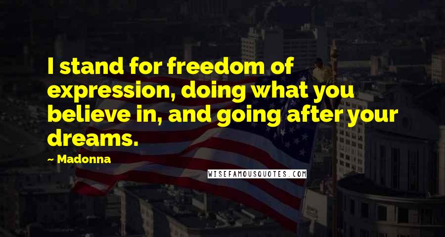 Madonna Quotes: I stand for freedom of expression, doing what you believe in, and going after your dreams.