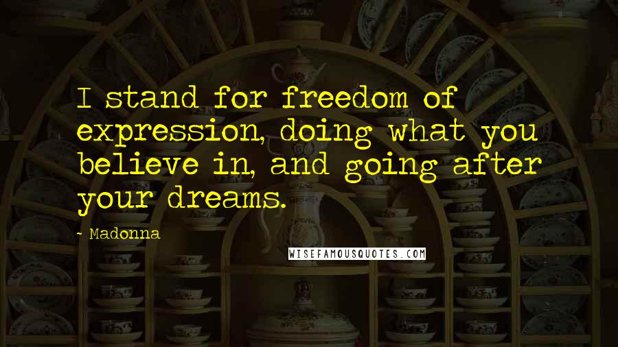 Madonna Quotes: I stand for freedom of expression, doing what you believe in, and going after your dreams.