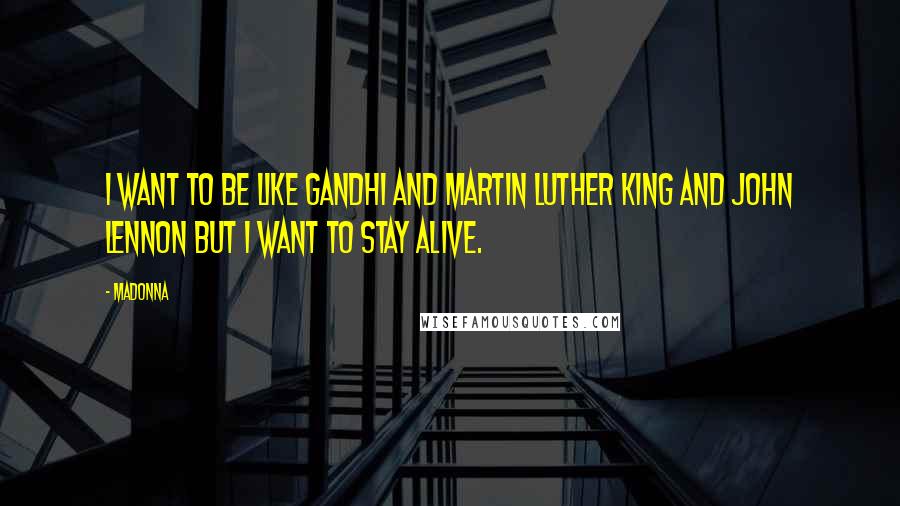 Madonna Quotes: I want to be like Gandhi and Martin Luther King and John Lennon but i want to STAY ALIVE.