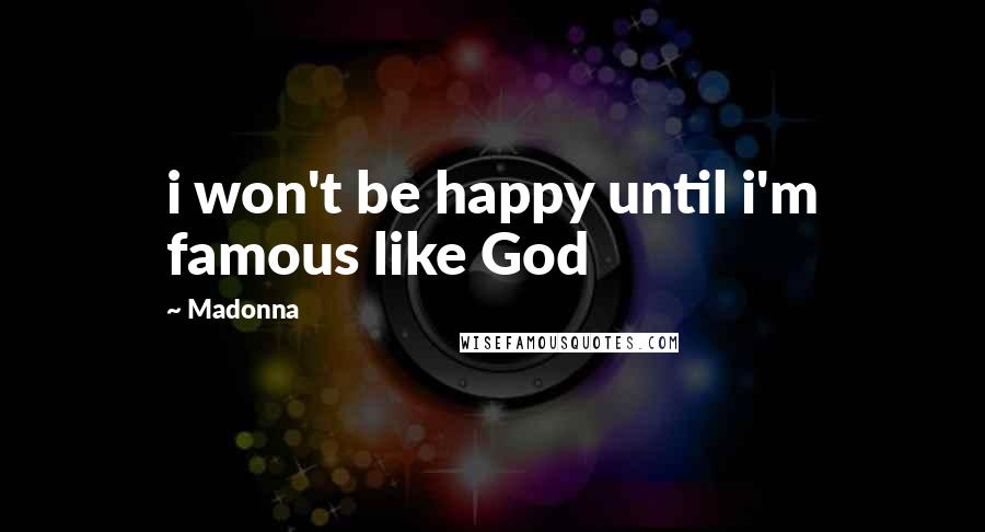 Madonna Quotes: i won't be happy until i'm famous like God