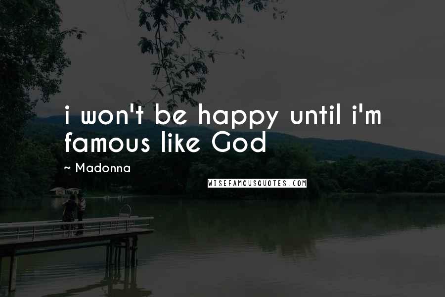 Madonna Quotes: i won't be happy until i'm famous like God