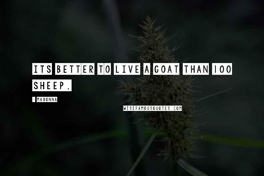 Madonna Quotes: Its better to live a goat than 100 sheep.