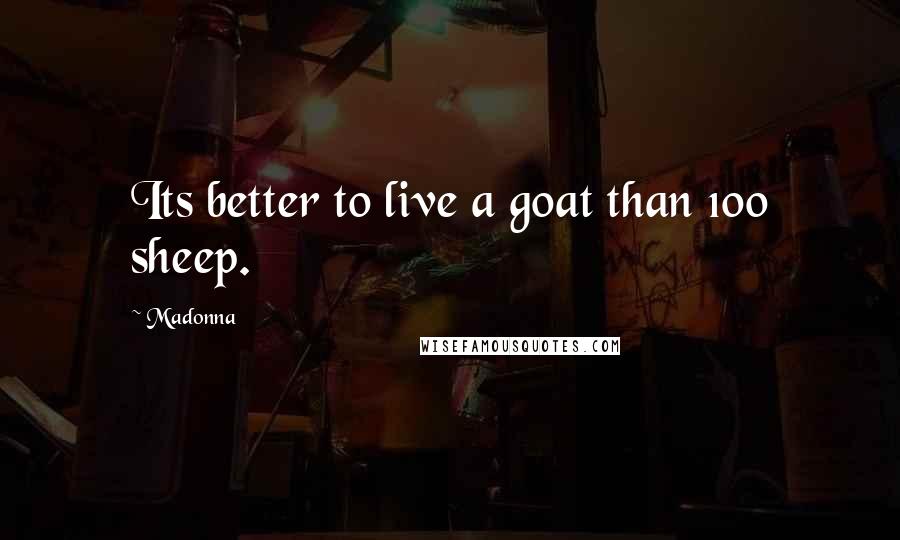 Madonna Quotes: Its better to live a goat than 100 sheep.