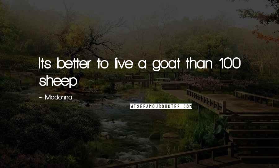 Madonna Quotes: Its better to live a goat than 100 sheep.