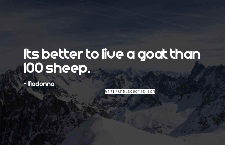 Madonna Quotes: Its better to live a goat than 100 sheep.