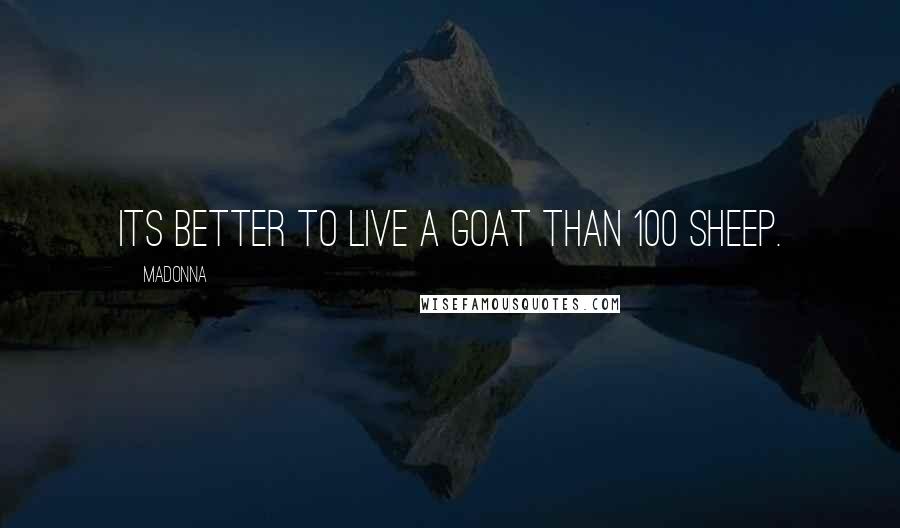 Madonna Quotes: Its better to live a goat than 100 sheep.