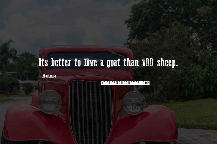 Madonna Quotes: Its better to live a goat than 100 sheep.