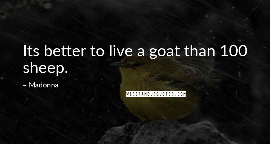 Madonna Quotes: Its better to live a goat than 100 sheep.