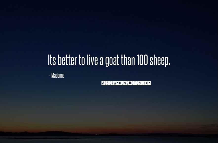 Madonna Quotes: Its better to live a goat than 100 sheep.