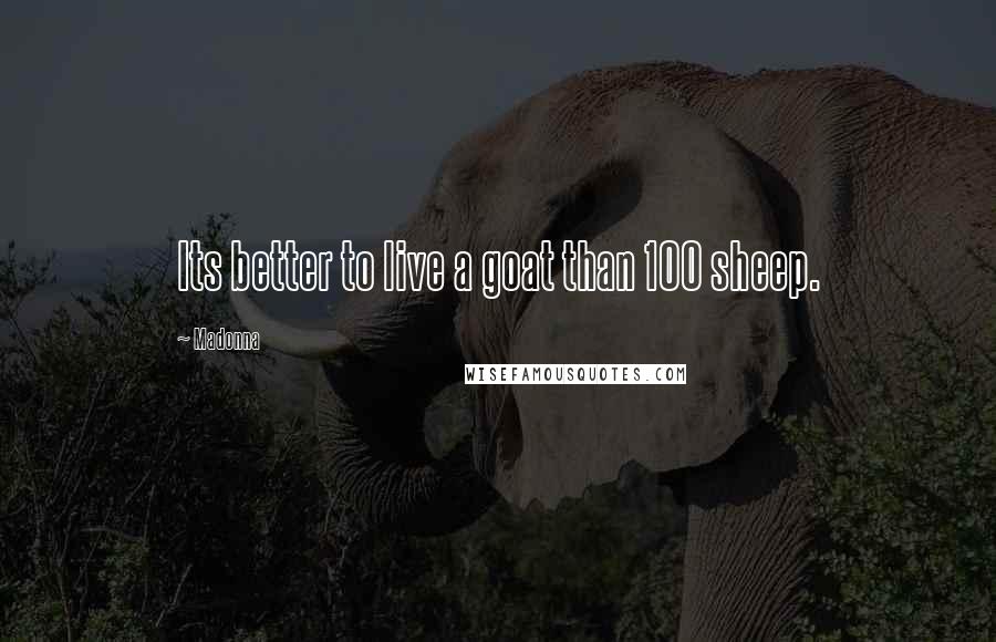 Madonna Quotes: Its better to live a goat than 100 sheep.