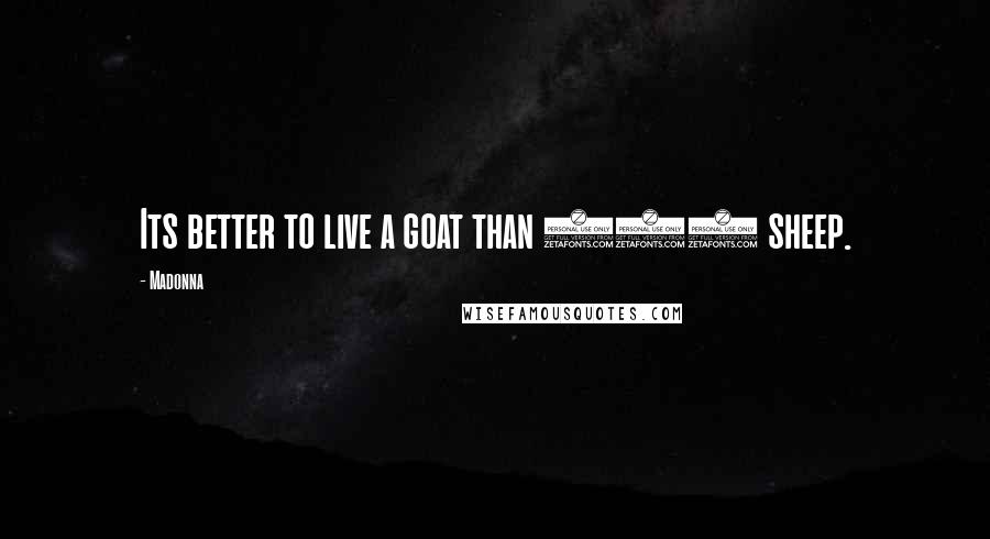 Madonna Quotes: Its better to live a goat than 100 sheep.