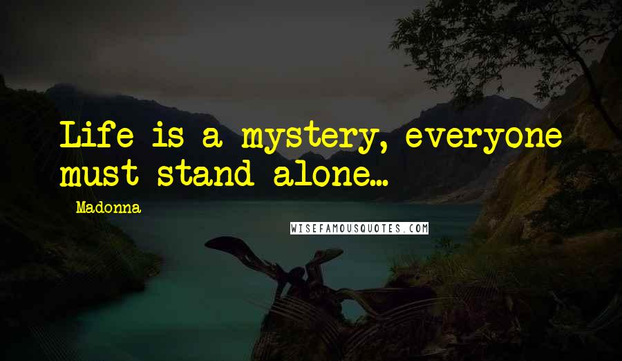 Madonna Quotes: Life is a mystery, everyone must stand alone...