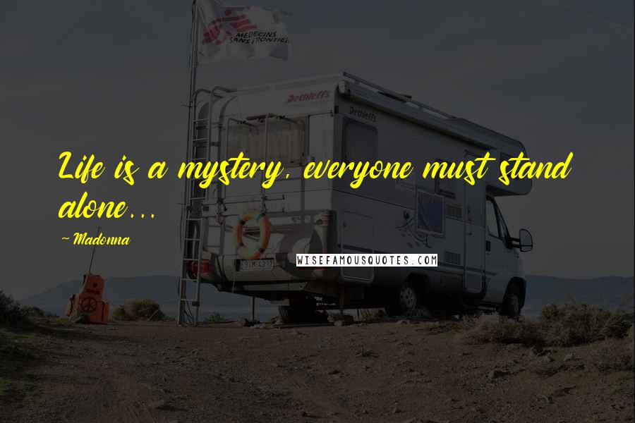 Madonna Quotes: Life is a mystery, everyone must stand alone...