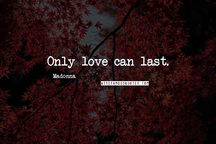 Madonna Quotes: Only love can last.