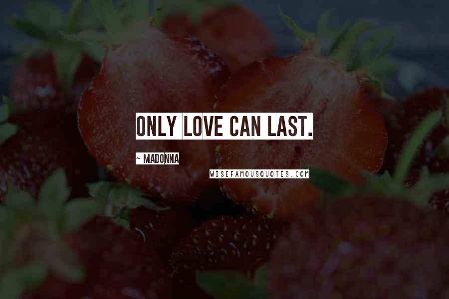 Madonna Quotes: Only love can last.