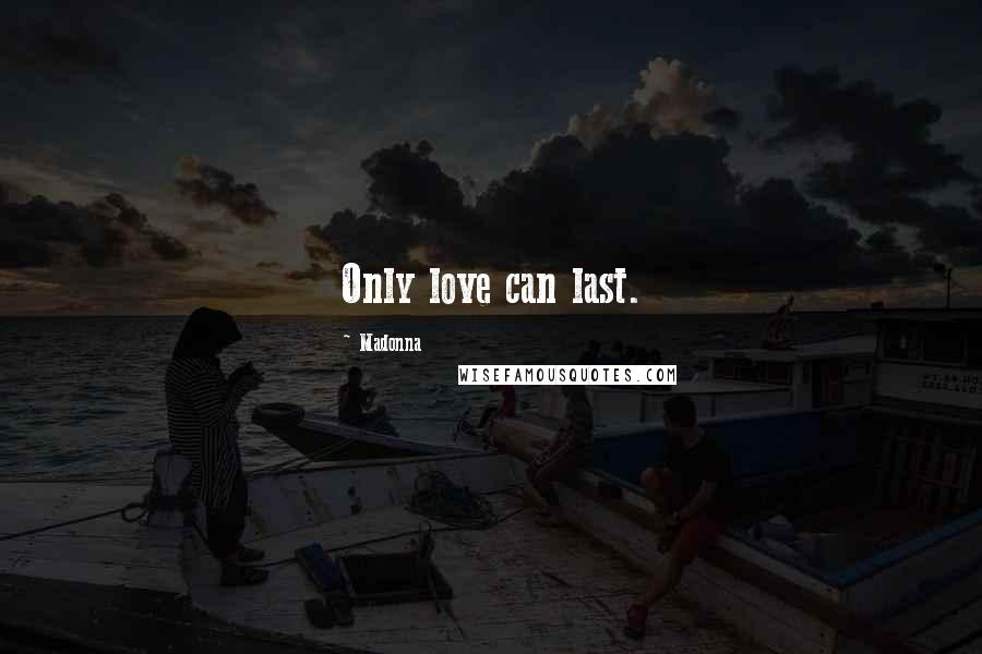 Madonna Quotes: Only love can last.