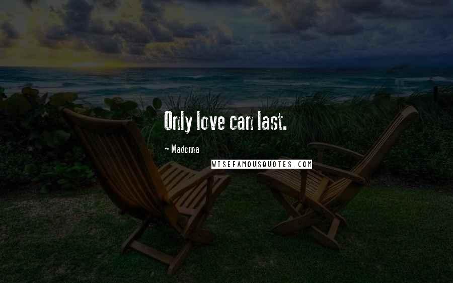 Madonna Quotes: Only love can last.