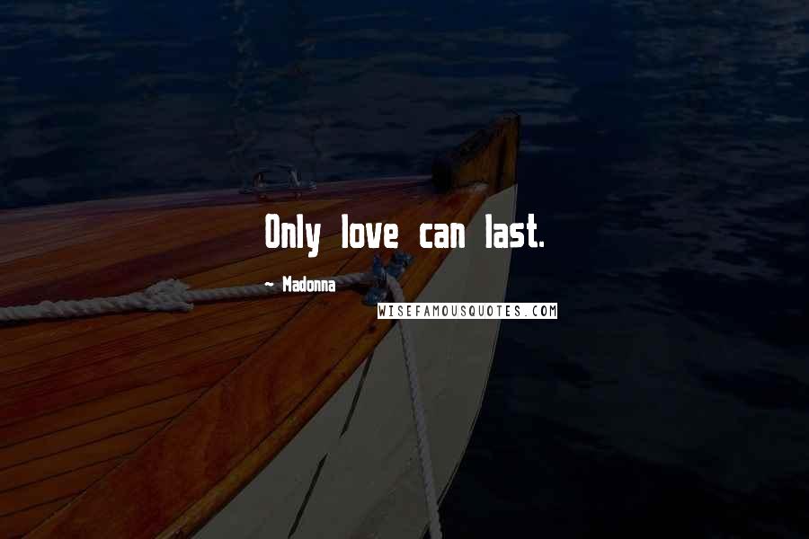 Madonna Quotes: Only love can last.