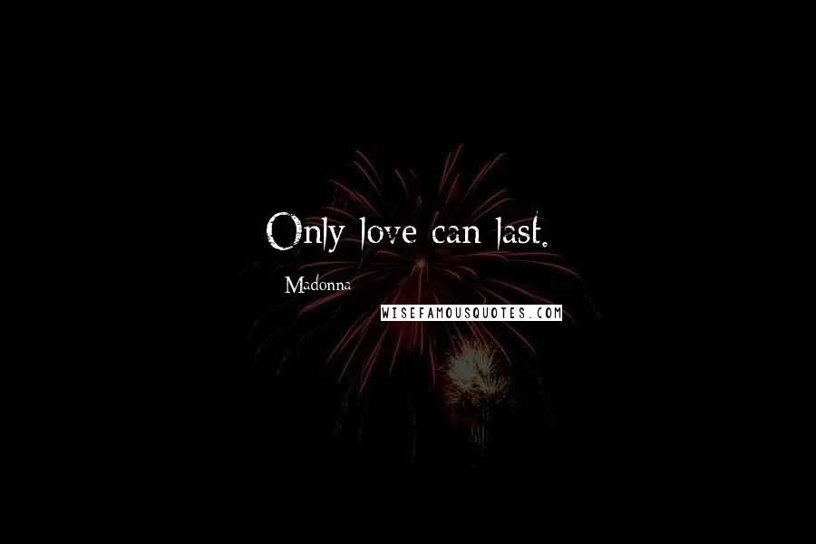 Madonna Quotes: Only love can last.