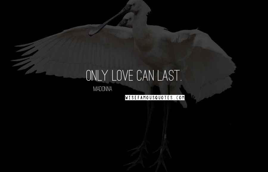 Madonna Quotes: Only love can last.