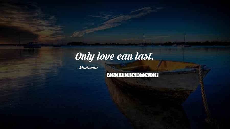 Madonna Quotes: Only love can last.