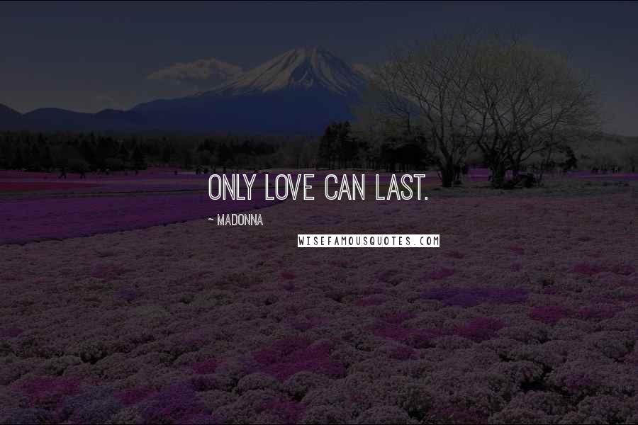 Madonna Quotes: Only love can last.