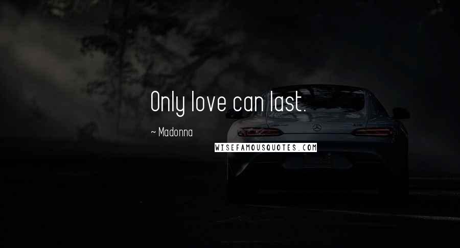 Madonna Quotes: Only love can last.