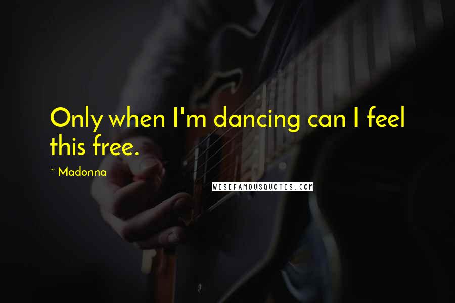 Madonna Quotes: Only when I'm dancing can I feel this free.