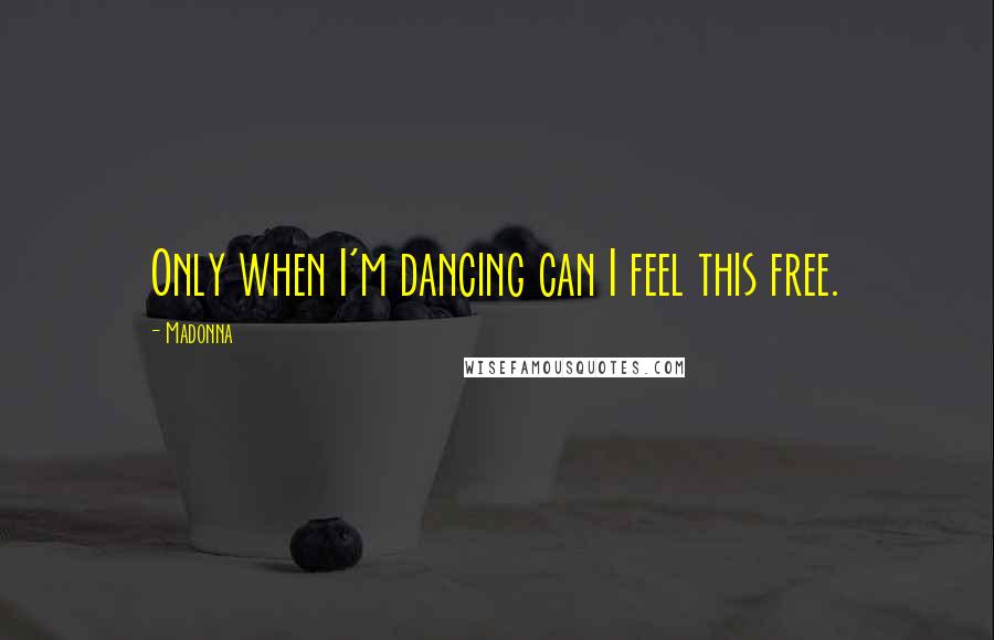 Madonna Quotes: Only when I'm dancing can I feel this free.