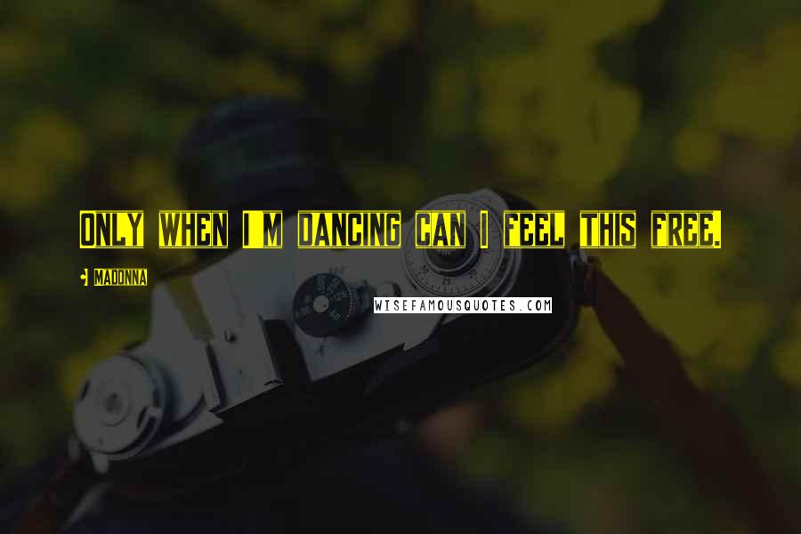 Madonna Quotes: Only when I'm dancing can I feel this free.