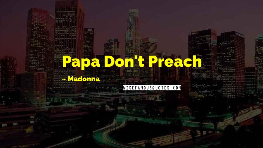 Madonna Quotes: Papa Don't Preach