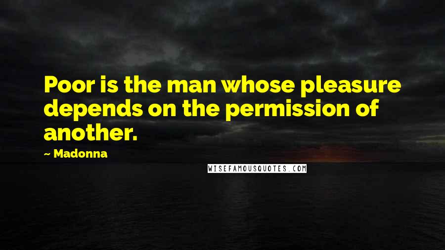 Madonna Quotes: Poor is the man whose pleasure depends on the permission of another.