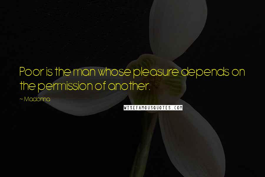 Madonna Quotes: Poor is the man whose pleasure depends on the permission of another.