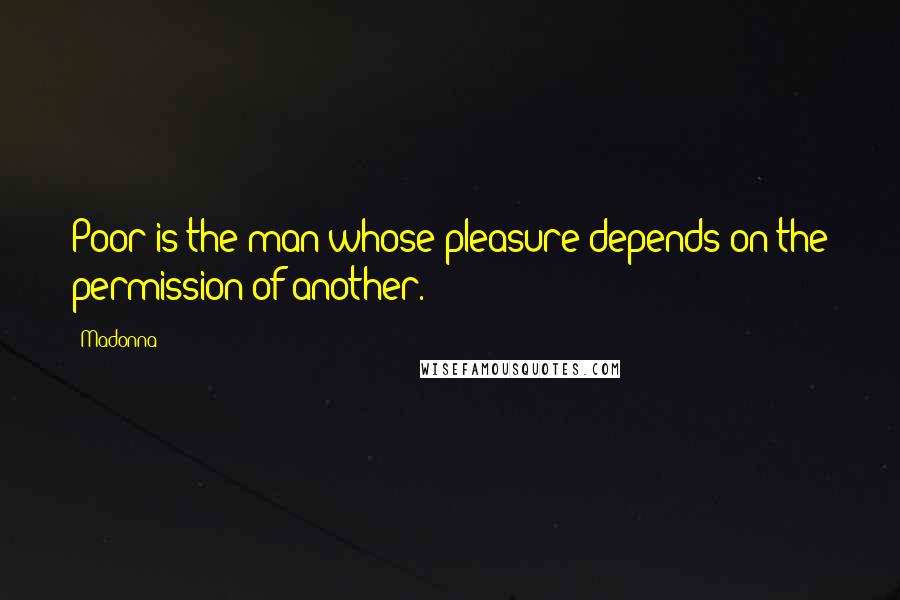 Madonna Quotes: Poor is the man whose pleasure depends on the permission of another.