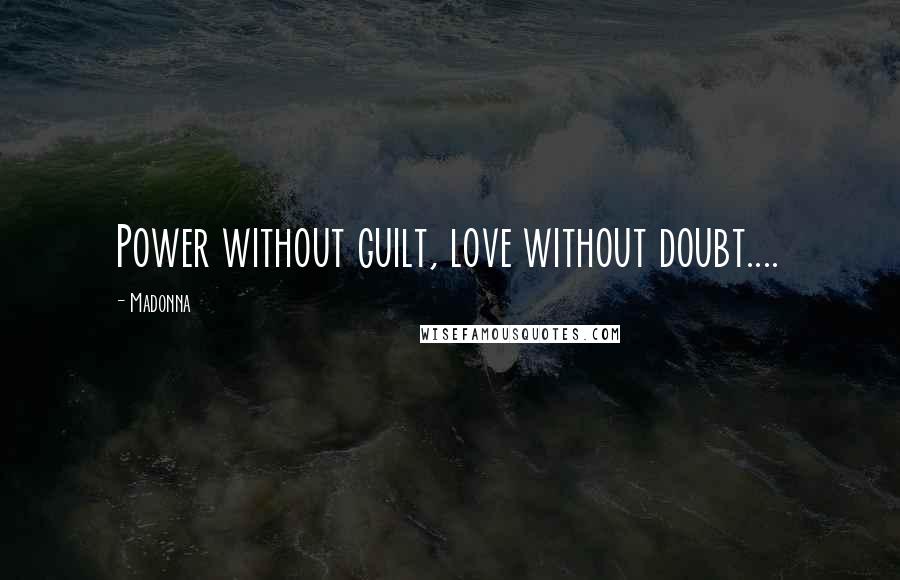 Madonna Quotes: Power without guilt, love without doubt....