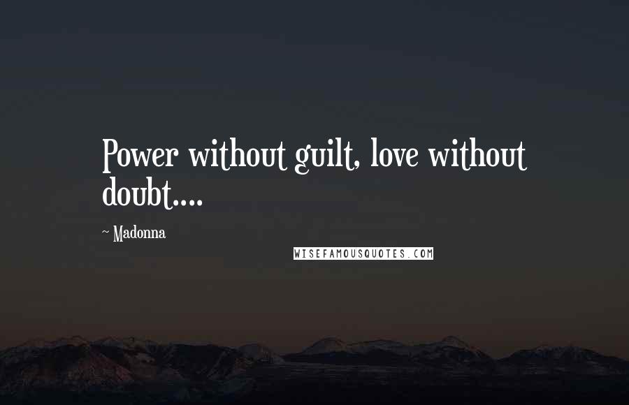 Madonna Quotes: Power without guilt, love without doubt....