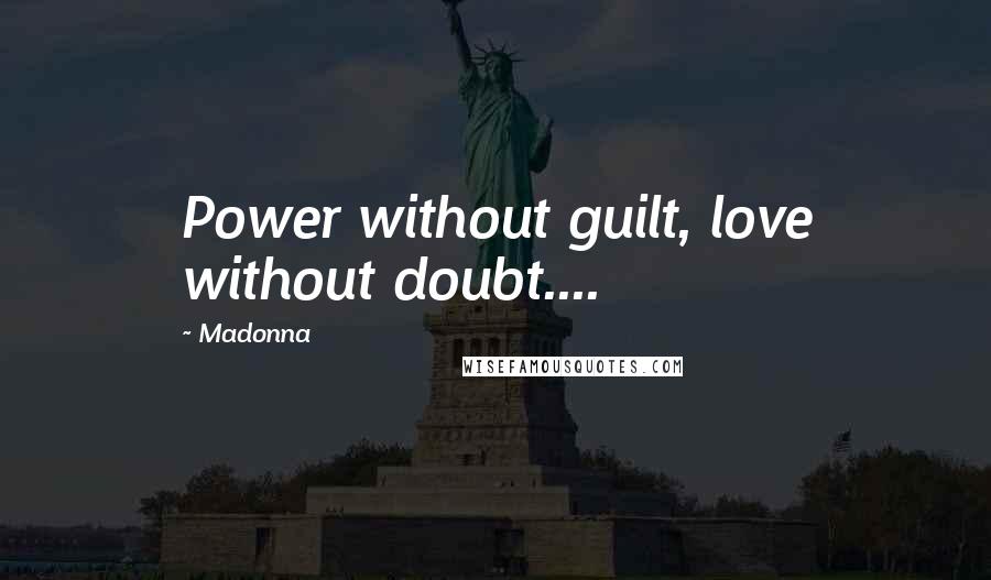 Madonna Quotes: Power without guilt, love without doubt....