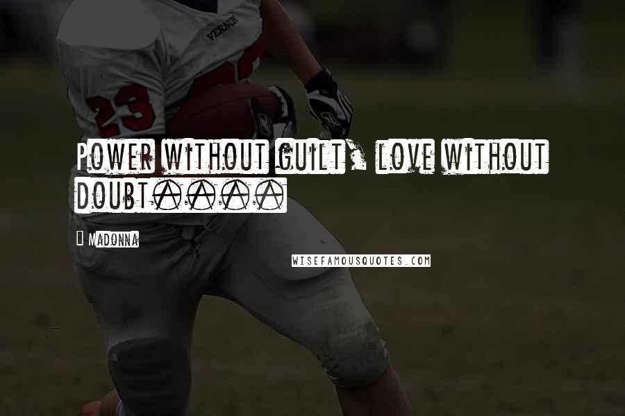 Madonna Quotes: Power without guilt, love without doubt....