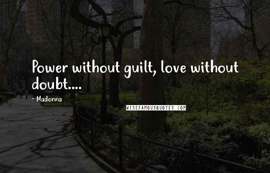 Madonna Quotes: Power without guilt, love without doubt....