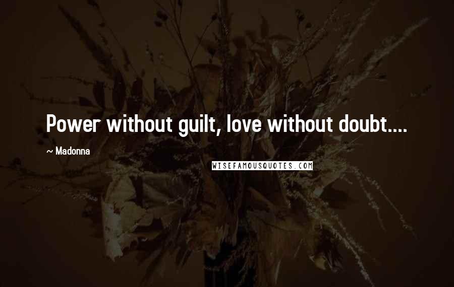 Madonna Quotes: Power without guilt, love without doubt....