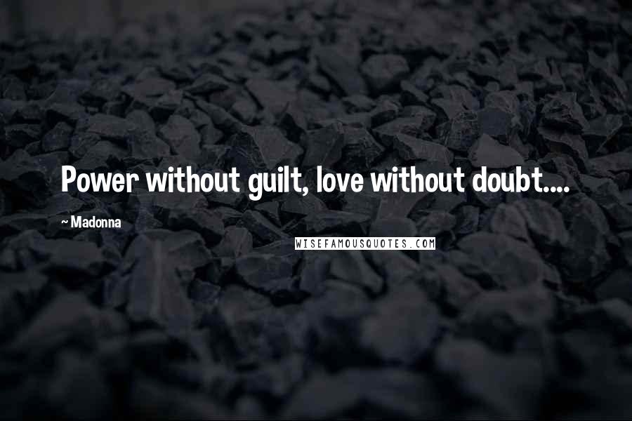 Madonna Quotes: Power without guilt, love without doubt....