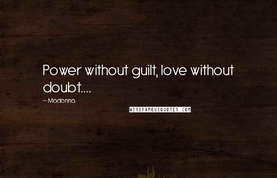 Madonna Quotes: Power without guilt, love without doubt....