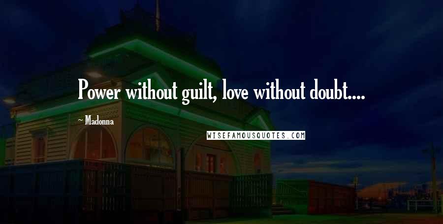 Madonna Quotes: Power without guilt, love without doubt....